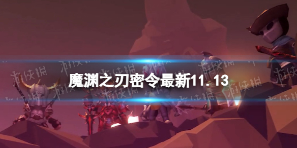 魔渊之刃礼包码2023年11月13日密令最新