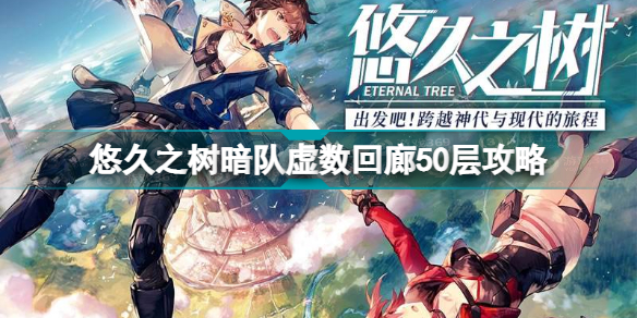 悠久之树暗队虚数回廊50层怎么打悠久之树暗队虚数回廊50层攻略