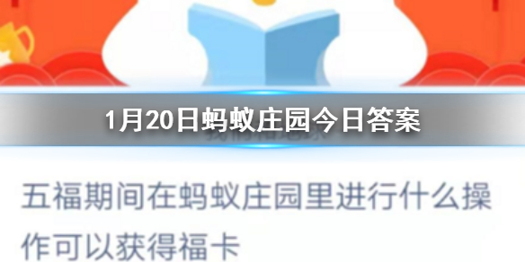 1月20日蚂蚁庄园今日答案五福期间在蚂蚁庄园里进行什么操作可以获得福卡