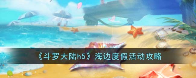 斗罗大陆h5海边度假活动攻略