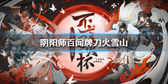 阴阳师百闻牌不夜之火选手卡组推荐-S4刀火雪山卡组分享