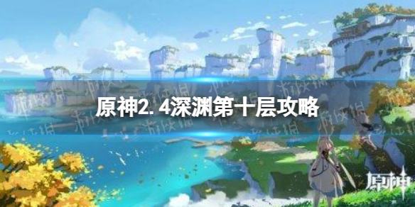 原神2.4深渊第十层攻略2.4深渊第十层怎么过