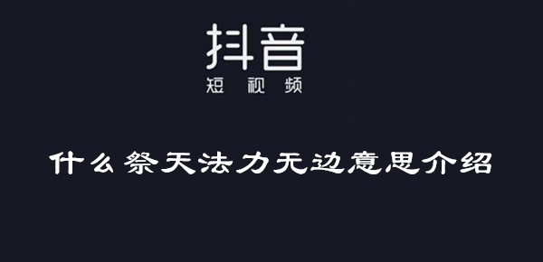 抖音什么祭天法力无边意思介绍