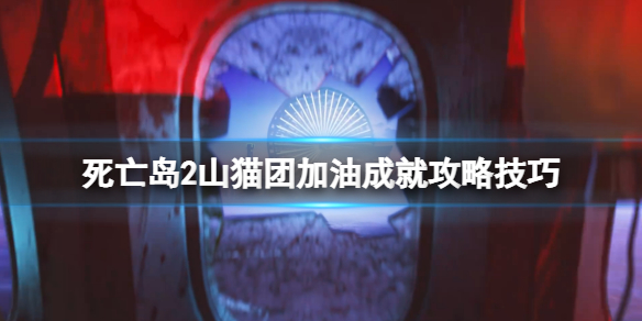 死亡岛2山猫团加油成就攻略技巧山猫团加油成就怎么达成