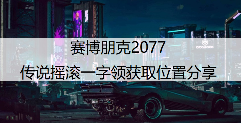 赛博朋克2077传说摇滚一字领获取位置分享