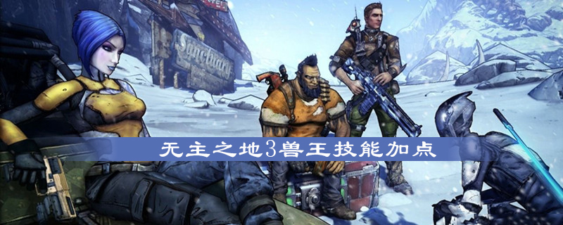 无主之地3兽王怎么选择技能兽王技能加点选择