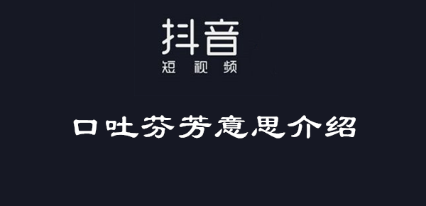 抖音口吐芬芳意思介绍