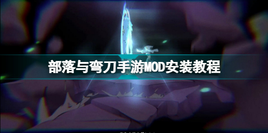 部落与弯刀手游怎么安装MOD部落与弯刀手游MOD安装教程