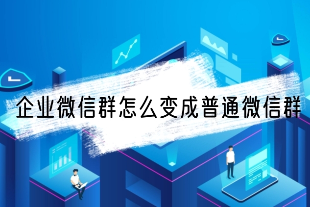 企业微信群怎么变成普通微信群微信企业群如何恢复到微信群看了你就知道