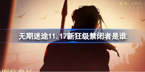 无期迷途11.17新狂级禁闭者是谁