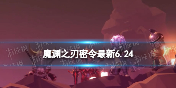 魔渊之刃礼包码2023年6月24日密令最新