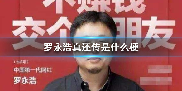 罗永浩真还传是什么梗-罗永浩真还传梗出处介绍