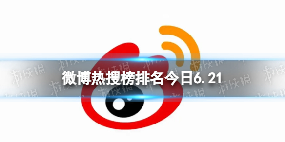 微博热搜榜排名今日6.21微博热搜榜今日事件6月21日