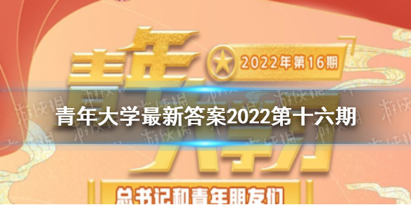 青年大学最新答案2022年第十六期青年大学习最新一期的题目答案