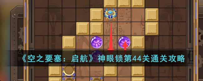 空之要塞：启航神眼锁第44关通关攻略