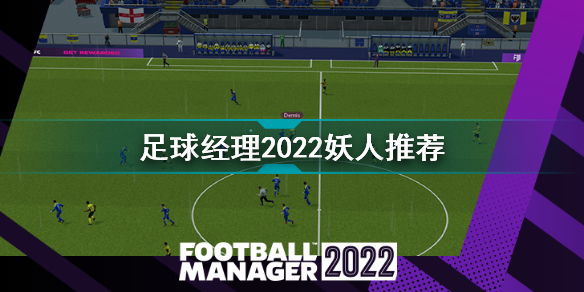 足球经理2022妖人足球经理2022妖人推荐