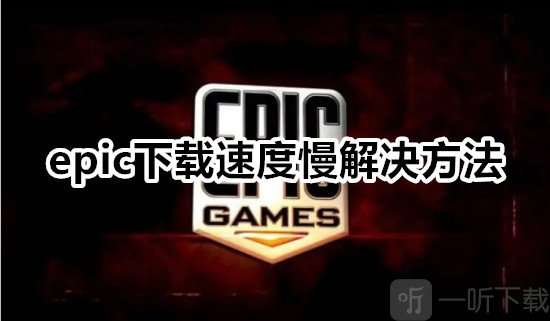 epic下载速度慢怎么办epic下载速度慢解决方法