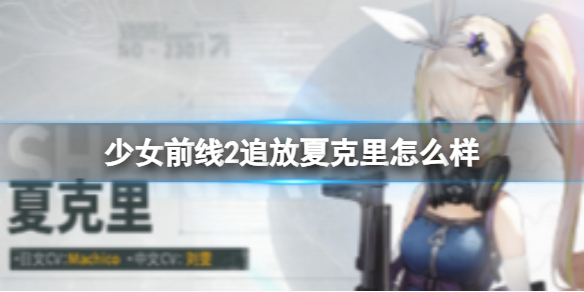 少女前线2追放夏克里怎么样