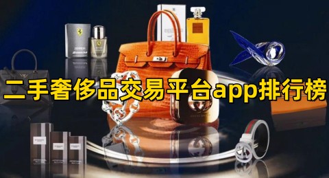 二手奢侈品交易平台哪个好二手奢侈品交易平台app排行榜