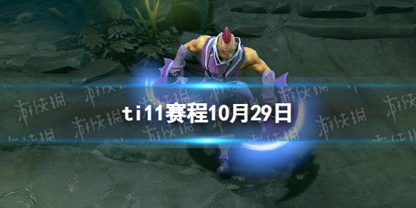 TI11赛程10.29dota2国际邀请赛10月29日赛程