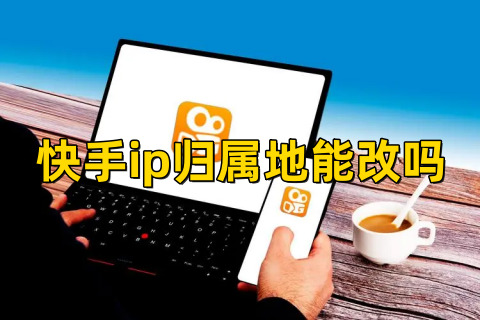 快手ip归属地能改吗快手ip归属地可以改吗