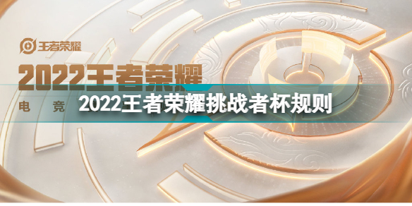 2022王者荣耀挑战者杯什么时候开始2022王者荣耀挑战者杯规则