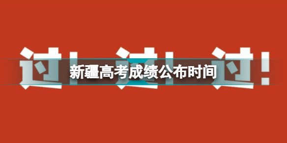 新疆高考成绩公布时间新疆高考成绩查询方式