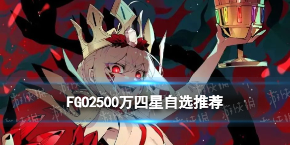 FGO2500万四星自选推荐2500万国服四星自选选什么