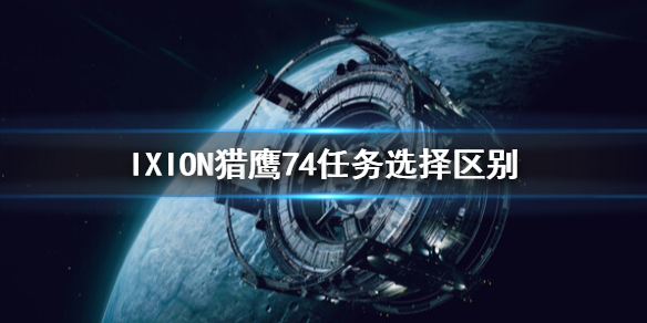 伊克西翁猎鹰74任务选择什么IXION猎鹰74任务选择区别