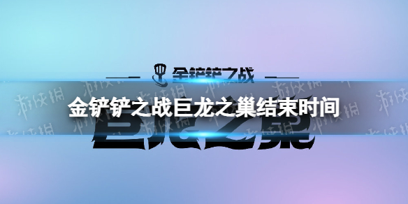 金铲铲之战巨龙之巢什么时候结束s7巨龙之巢结束时间