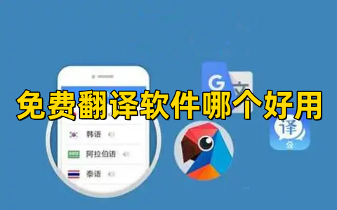 免费翻译软件哪个好用比较好的免费翻译软件排行榜