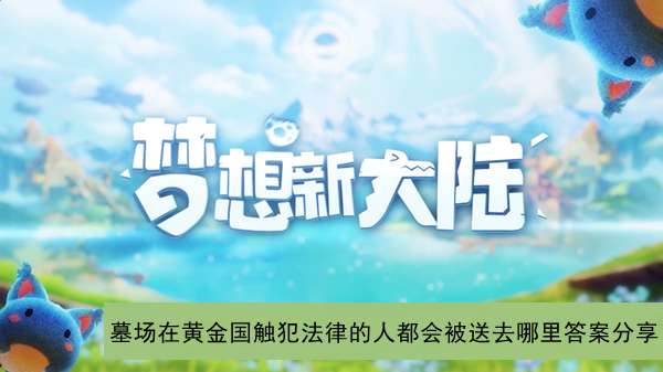 梦想新大陆墓场在黄金国触犯法律的人都会被送去哪里答案分享