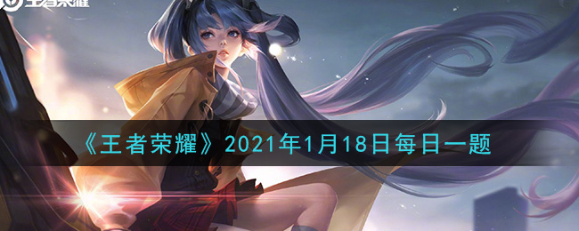 王者荣耀2021年1月18日每日一题答案