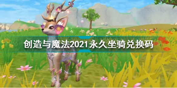 创造与魔法2021永久坐骑兑换码是什么2021永久坐骑兑换码分享