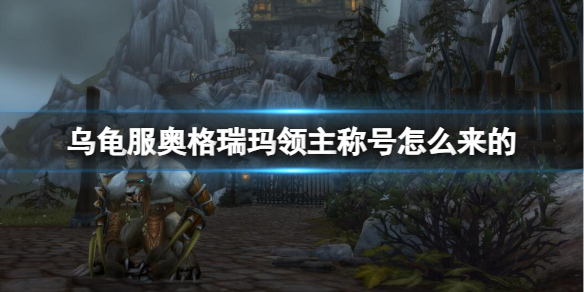 魔兽世界乌龟服奥格瑞玛领主称号获取方法