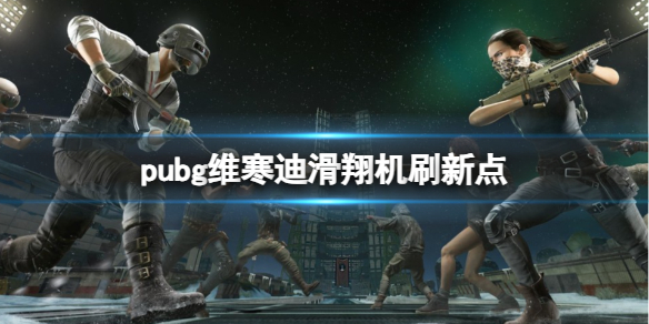 pubg维寒迪滑翔机刷新点一览