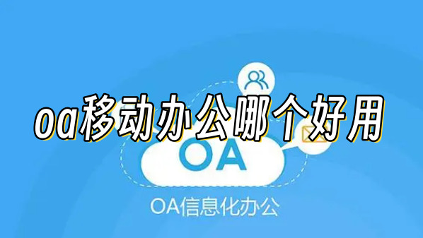 oa移动办公哪个好用手机oa移动办公软件排行榜分享