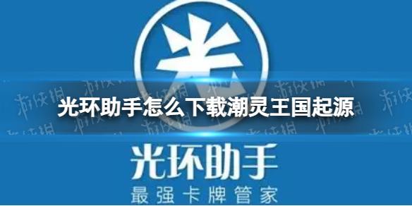 光环助手怎么下载潮灵王国起源潮灵王国起源下载方法