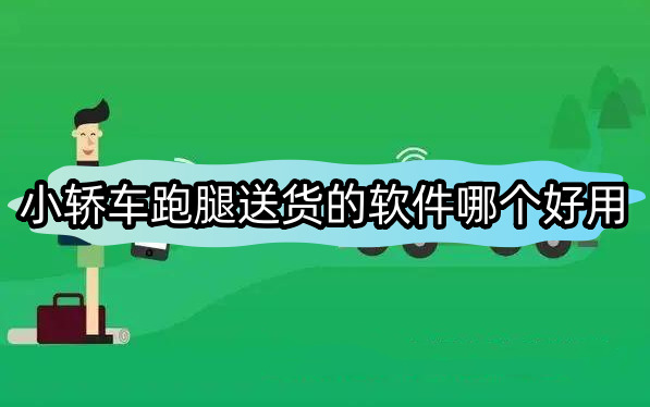 小轿车跑腿送货的软件哪个好用小轿车跑腿送货的软件排行榜分享