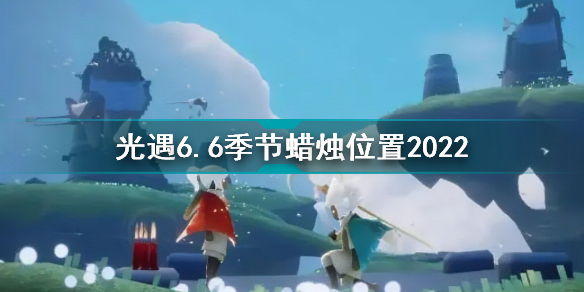 光遇6月6日季节蜡烛在哪光遇6.6季节蜡烛位置