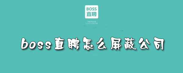 boss直聘怎样对个别公司设置屏蔽boss直聘屏蔽个别公司设置一栏