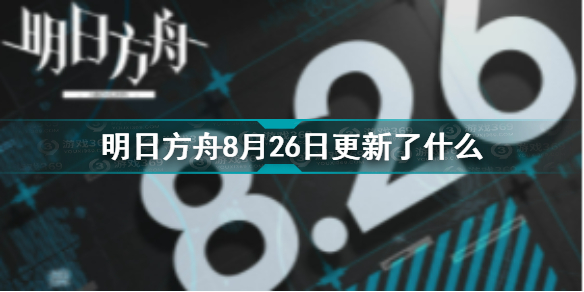 明日方舟8月26日更新了什么明日方舟8月26日更新介绍