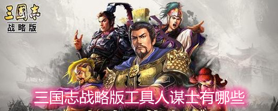 三国志战略版工具人谋士有哪些工具人谋士排名详解