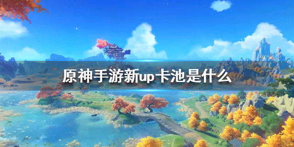 原神手游新up卡池是什么1.1版本新up卡池介绍