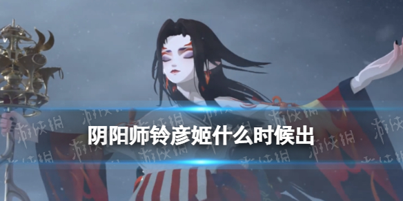 阴阳师铃彦姬什么时候出全新SSR阶式神铃彦姬上线时间