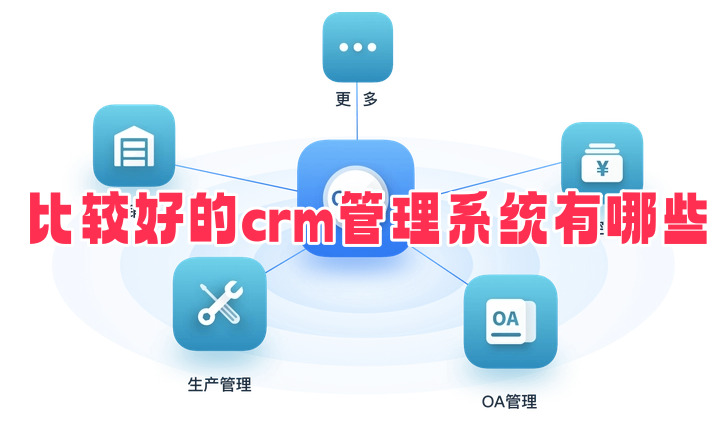 比较好的crm管理系统有哪些好用的crm管理系统软件排名推荐