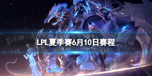 LPL夏季赛6月10日赛程2023LPL夏季赛6月10日首发名单