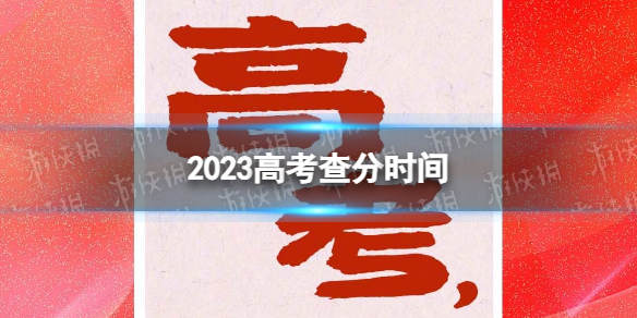 2023高考查分时间高考查分时间汇总