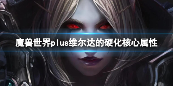 魔兽世界plus维尔达的硬化核心属性介绍