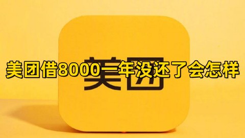 美团借8000一年没还了会怎样美团逾期了会造成什么后果